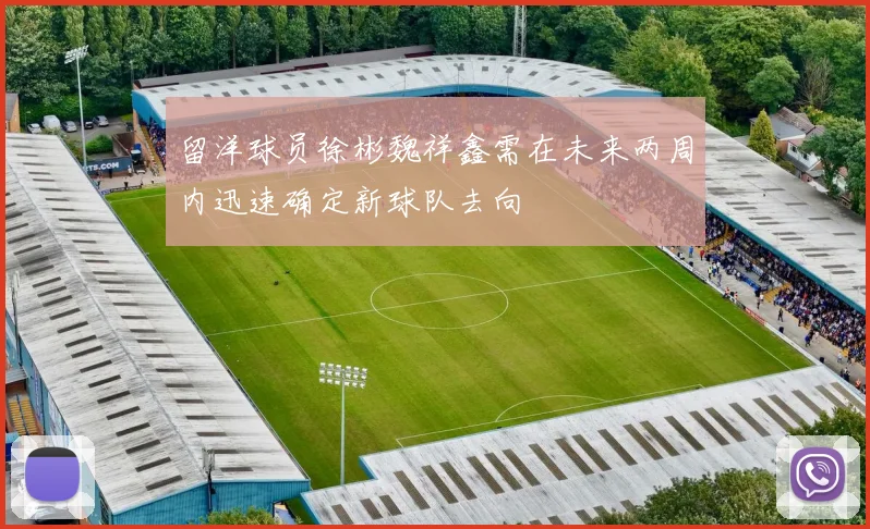 留洋球员徐彬魏祥鑫需在未来两周内迅速确定新球队去向