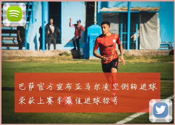 巴萨官方宣布亚马尔凌空侧钩进球荣获上赛季最佳进球称号