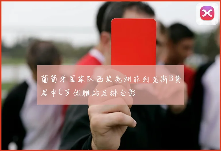 葡萄牙国家队西装亮相菲利克斯B费居中C罗优雅站后排合影