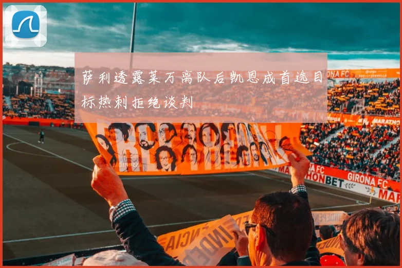 萨利透露莱万离队后凯恩成首选目标热刺拒绝谈判