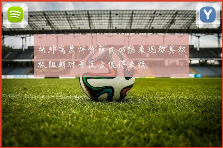 纳帅高度评价萨内回防表现称其积极阻断对手反击值得表扬