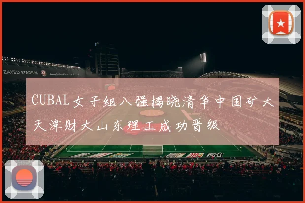 CUBAL女子组八强揭晓清华中国矿大天津财大山东理工成功晋级