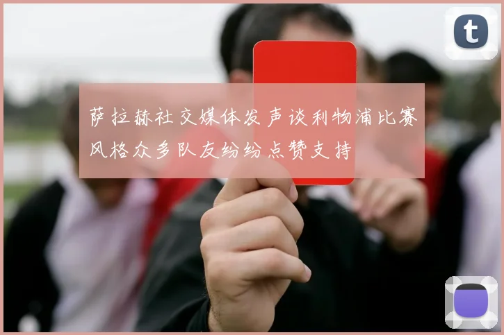 萨拉赫社交媒体发声谈利物浦比赛风格众多队友纷纷点赞支持