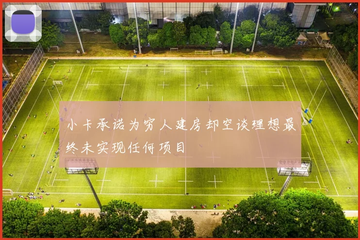 小卡承诺为穷人建房却空谈理想最终未实现任何项目
