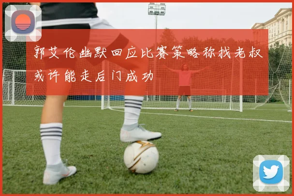 郭艾伦幽默回应比赛策略称找老叔或许能走后门成功