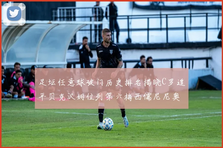 足坛任意球破门历史排名揭晓C罗追平贝克汉姆位列第六梅西儒尼尼奥称霸前两名