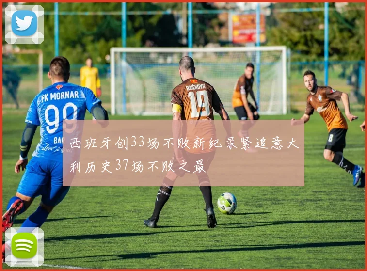 西班牙创33场不败新纪录紧追意大利历史37场不败之最