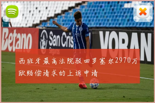 西班牙最高法院驳回罗塞尔2970万欧赔偿请求的上诉申请