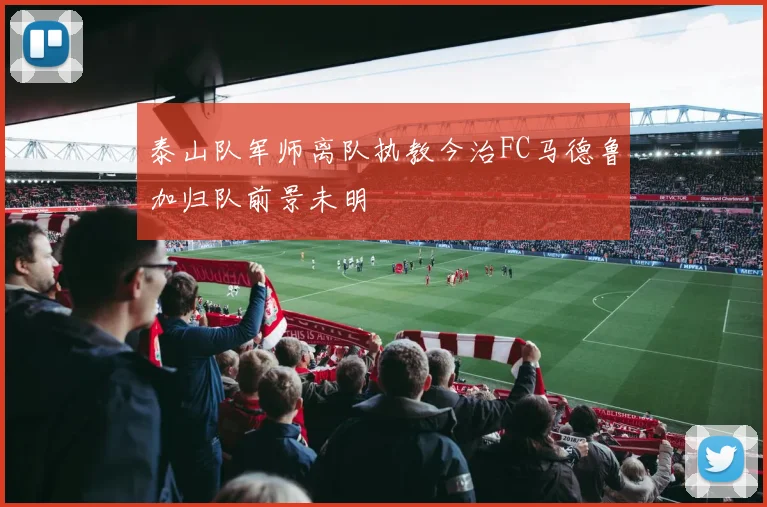 泰山队军师离队执教今治FC马德鲁加归队前景未明