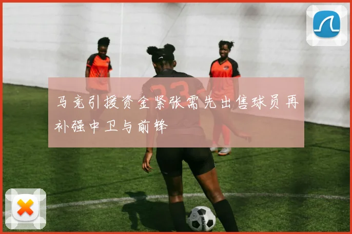 马竞引援资金紧张需先出售球员再补强中卫与前锋