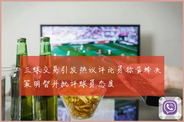 三球交易引发热议评论员称黄蜂决策明智并批评球员态度