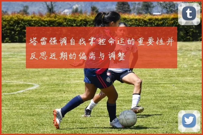塔雷强调自我掌控命运的重要性并反思近期的偏离与调整