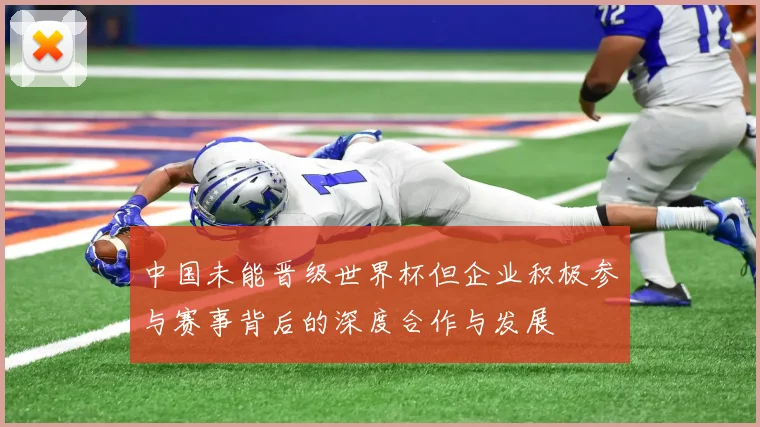 中国未能晋级世界杯但企业积极参与赛事背后的深度合作与发展